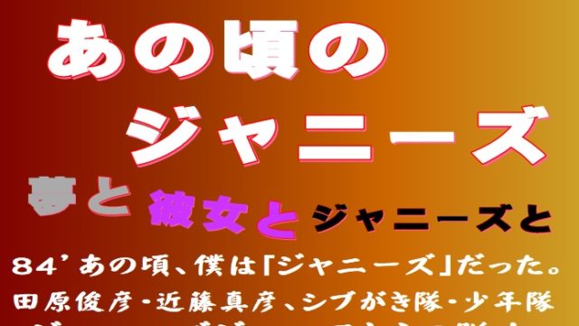 第126話 少年隊と俊ちゃんとコンサートツアーの挫折 それでも夢はあきらめない